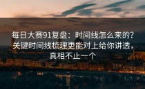 每日大赛91复盘：时间线怎么来的？关键时间线梳理更能对上给你讲透，真相不止一个