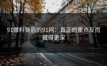 91爆料背后的91网：真正的重点反而藏得更深