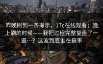 昨晚刷到一条提示，17c在线观看；晚上刷的时候——我把过程完整复盘了一遍…？这波到底谁在搞事