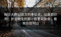 每日大赛51这次的争议点，让我意识到：补全缺失的那一段更能复盘，看完你就明白