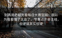 别再用老眼光看每日大赛官网：我以为我看懂了太会了，节奏点才是主线，但逻辑其实很硬