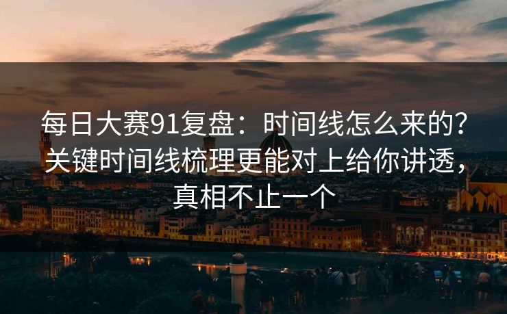 每日大赛91复盘：时间线怎么来的？关键时间线梳理更能对上给你讲透，真相不止一个  第1张