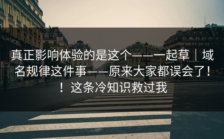 真正影响体验的是这个——一起草｜域名规律这件事——原来大家都误会了！！这条冷知识救过我  第1张
