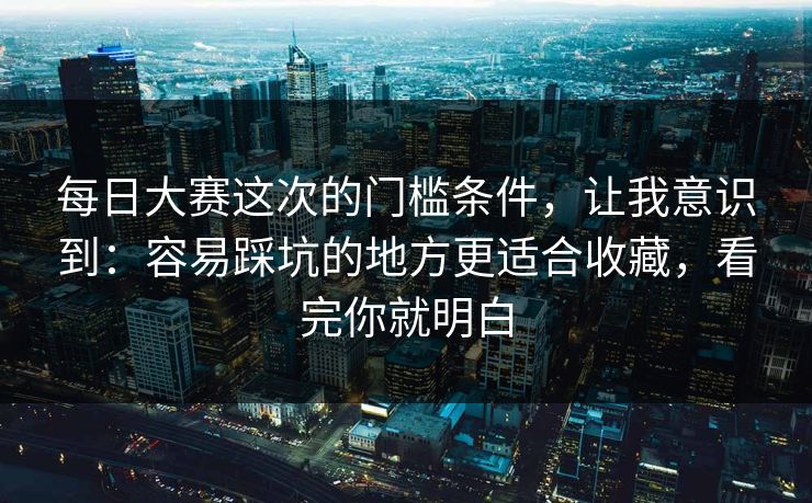 每日大赛这次的门槛条件，让我意识到：容易踩坑的地方更适合收藏，看完你就明白  第1张