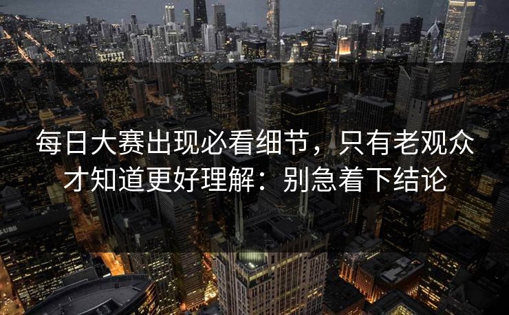 每日大赛出现必看细节，只有老观众才知道更好理解：别急着下结论  第1张