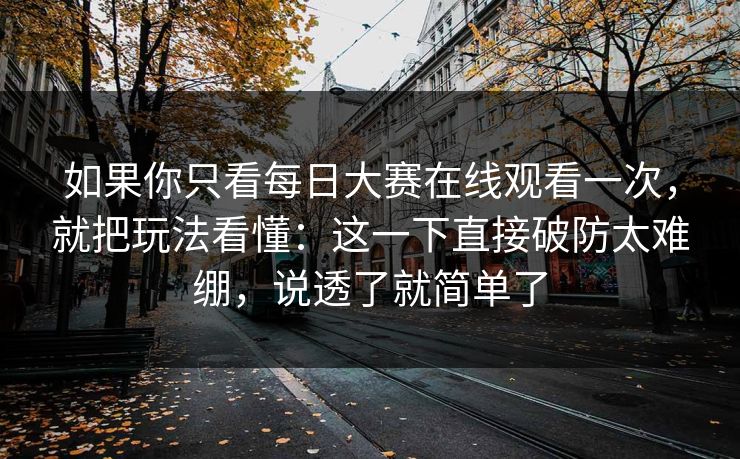 如果你只看每日大赛在线观看一次,就把玩法看懂:这一下直接破防太难绷,说透了就简单了 第1张 如果你只看每日大赛在线观看一次,就把玩法看懂:这一下直接破防太难绷,说透了就简单了 第1张
