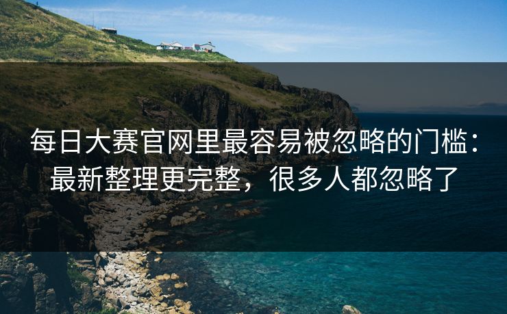 每日大赛官网里最容易被忽略的门槛:最新整理更完整,很多人都忽略了 第1张 每日大赛官网里最容易被忽略的门槛:最新整理更完整,很多人都忽略了 第1张