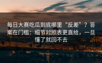每日大赛吃瓜到底哪里“反差”？答案在门槛：细节对照表更直给，一旦懂了就回不去