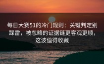 每日大赛51的冷门规则：关键判定别踩雷，被忽略的证据链更客观更顺，这波值得收藏