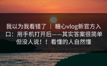 我以为我看错了 ｜ 糖心vlog新官方入口：用手机打开后——其实答案很简单但没人说！！看懂的人自然懂