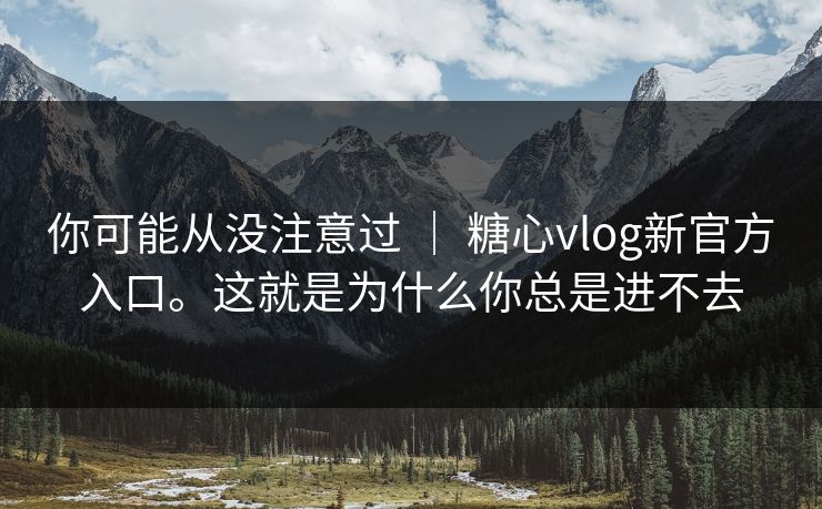 你可能从没注意过 ｜ 糖心vlog新官方入口。这就是为什么你总是进不去