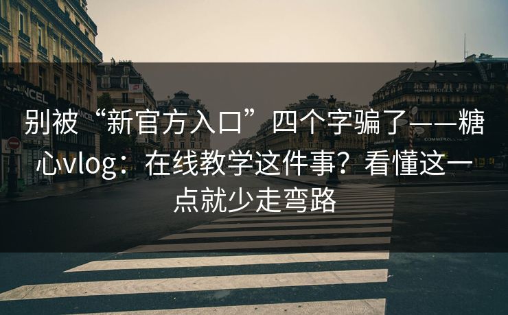 别被“新官方入口”四个字骗了——糖心vlog：在线教学这件事？看懂这一点就少走弯路