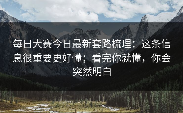 每日大赛今日最新套路梳理：这条信息很重要更好懂；看完你就懂，你会突然明白  第1张
