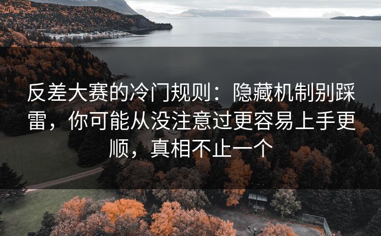 反差大赛的冷门规则：隐藏机制别踩雷，你可能从没注意过更容易上手更顺，真相不止一个