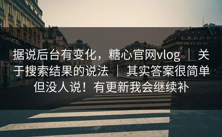 据说后台有变化，糖心官网vlog ｜ 关于搜索结果的说法 其实答案很简单但没人说！有更新我会继续补  第1张