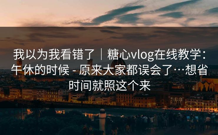 我以为我看错了｜糖心vlog在线教学：午休的时候 - 原来大家都误会了…想省时间就照这个来  第1张